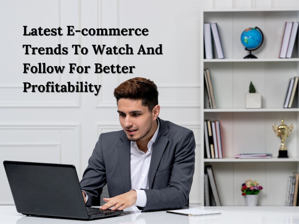 Latest E-commerce Trends To Watch And Follow For Better&nbsp;Profitability