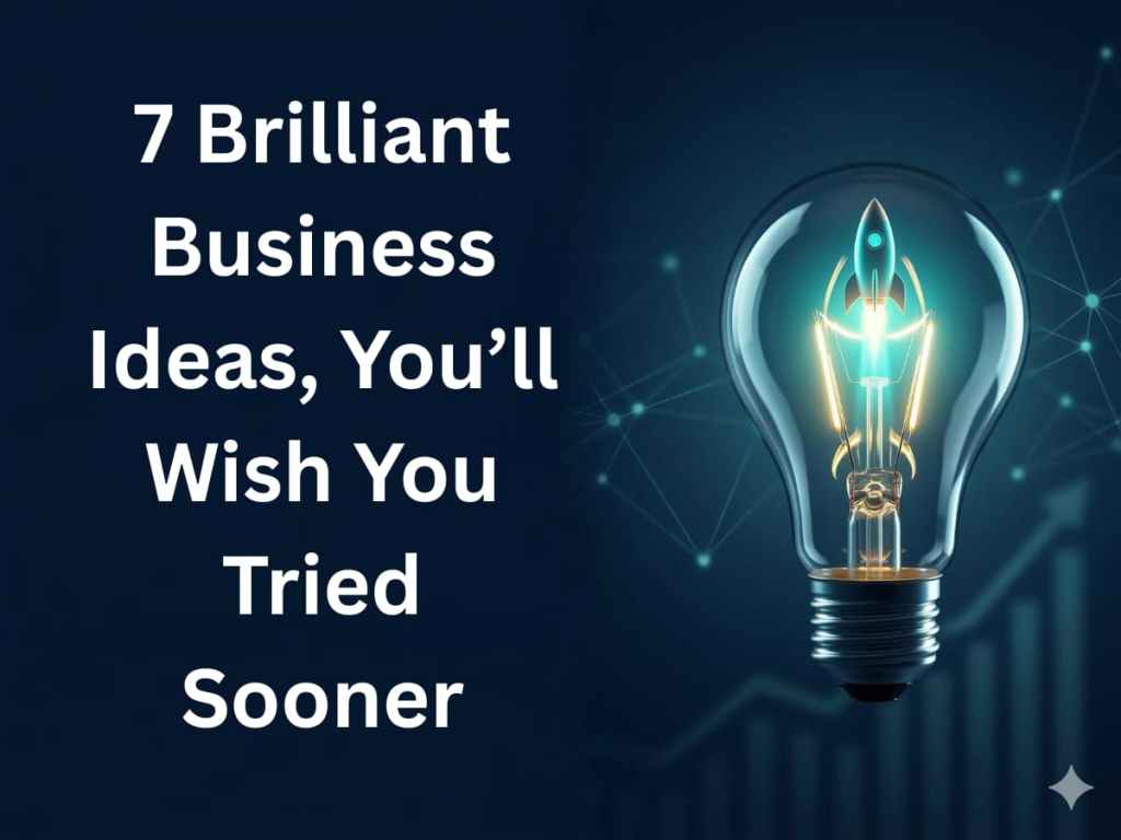 7 Brilliant Business Ideas, You’ll Wish You Tried&nbsp;Sooner