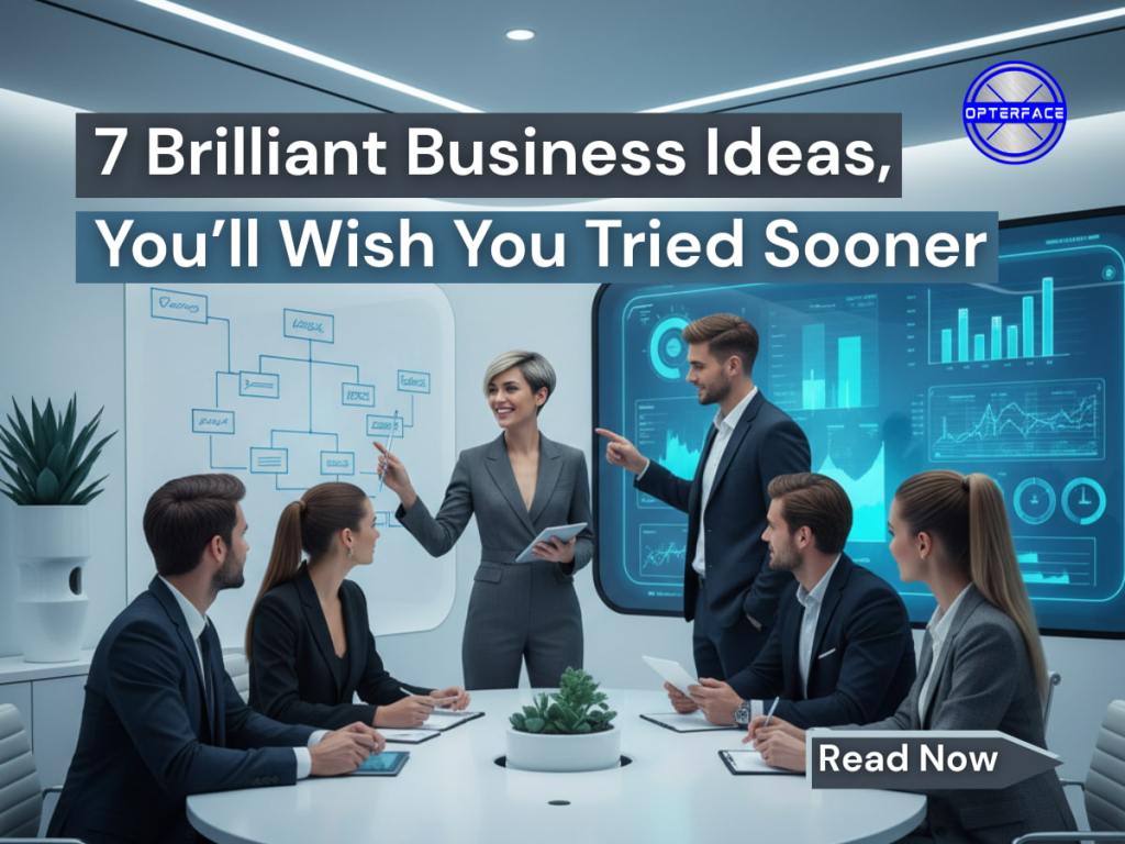 7 Brilliant Business Ideas, You’ll Wish You Tried Sooner